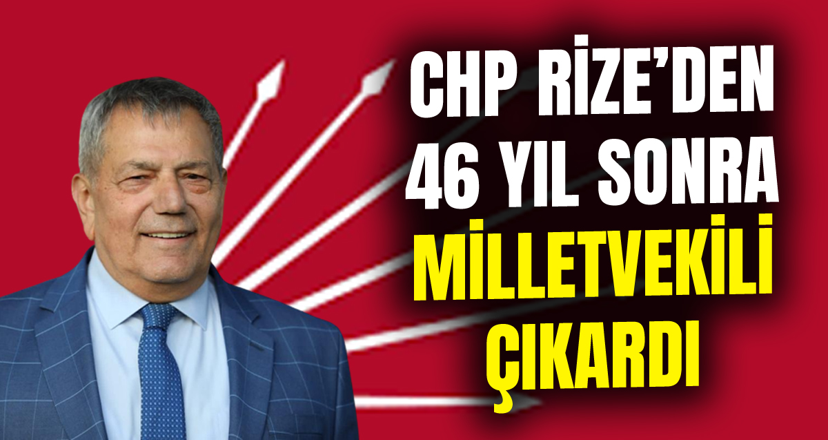 CHP Rize'de 46 yıl sonra Milletvekili çıkardı
