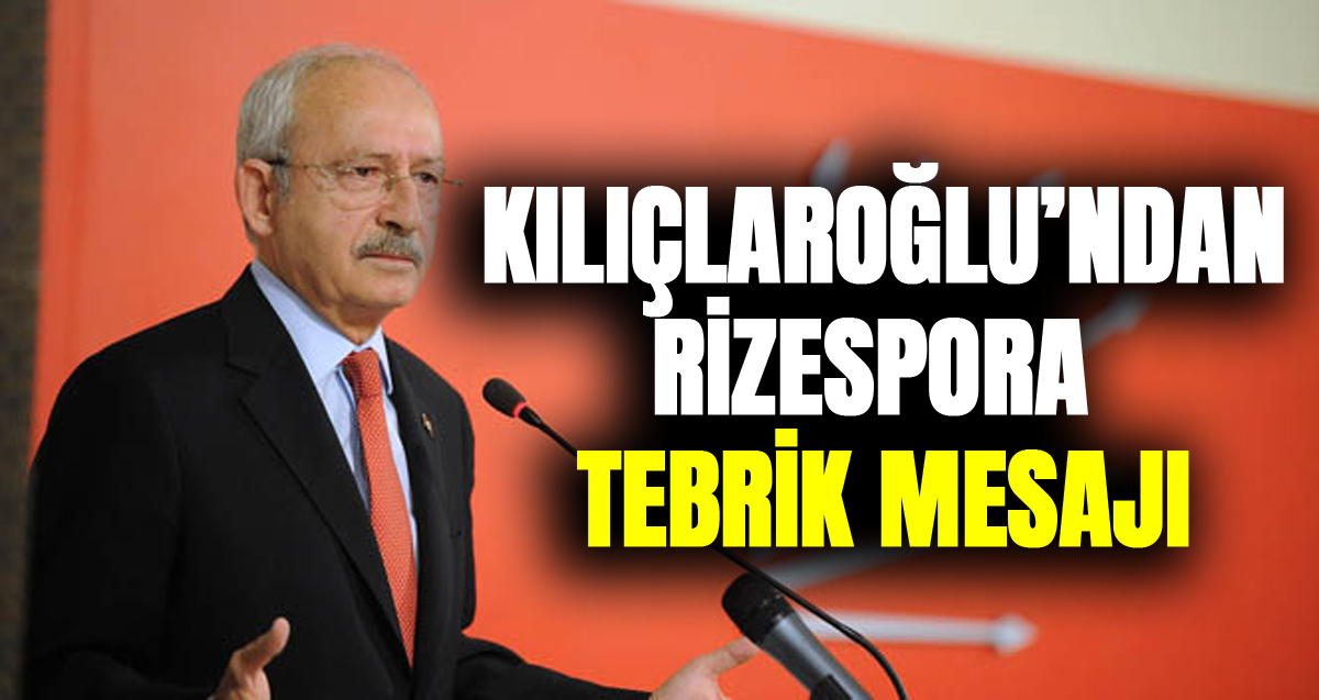 Kılıçdaroğlu, Süper Lig'e çıkan Rizespor’u kutladı