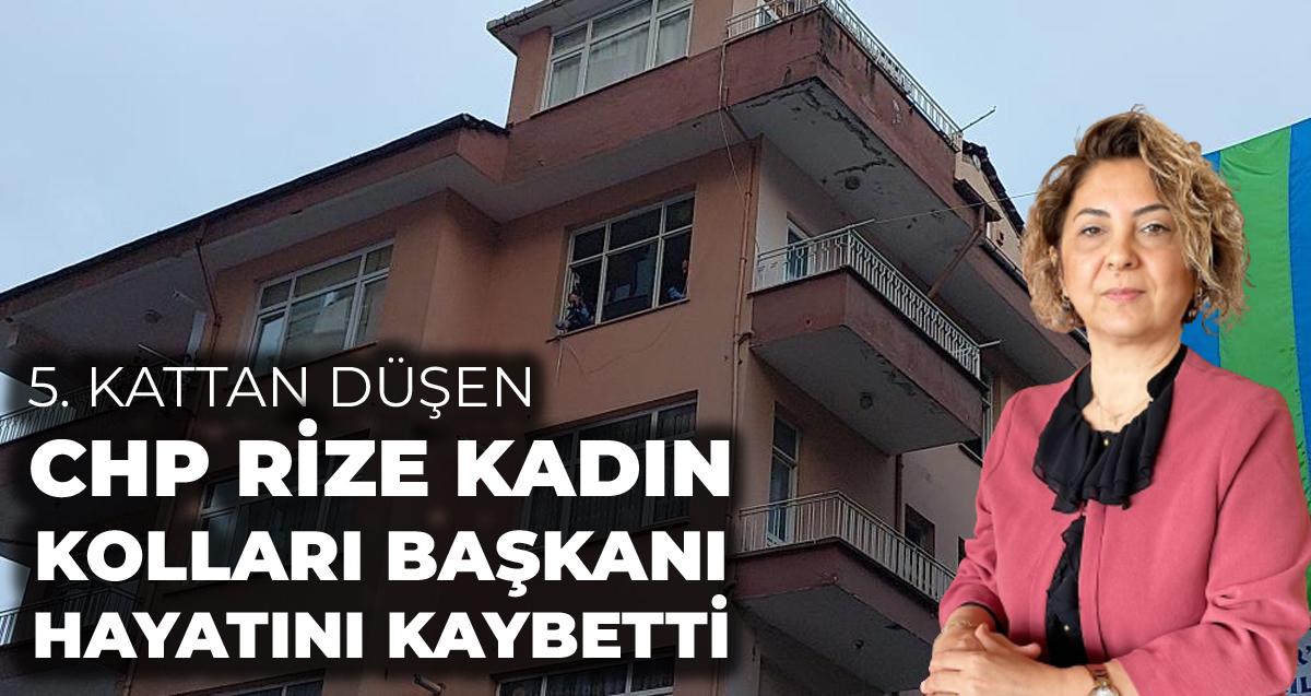 CHP Rize Kadın Kolları Başkanı Nurdan Tavukçu Ardal 5. kattan düşerek hayatını kaybetti